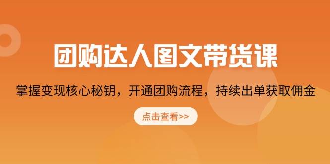 团购达人图文带货课：掌握变现核心与持续出单技巧-无双副业