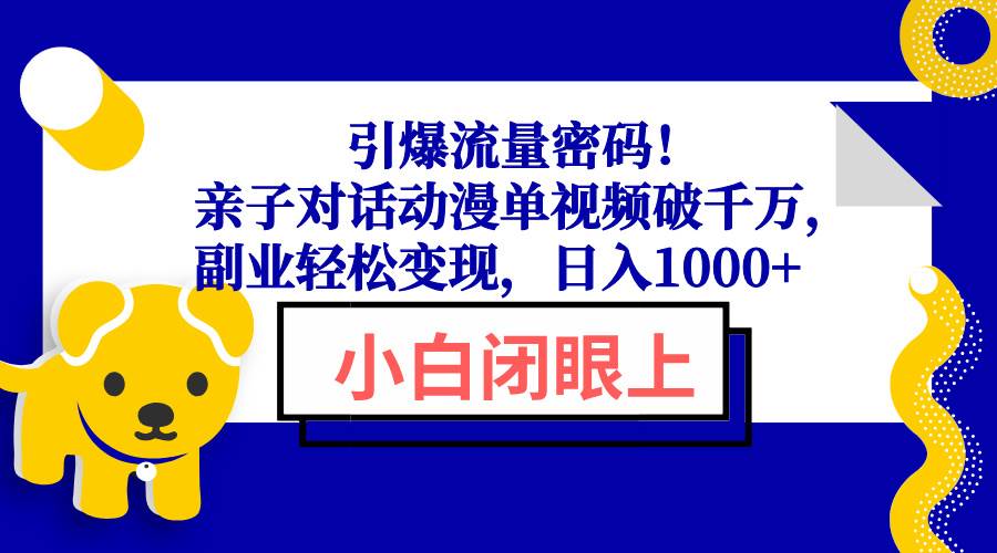 亲子对话动漫视频引爆流量，轻松变现日入1000+-无双副业