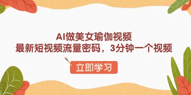 AI制作美女瑜伽视频，短视频流量新趋势，快速生成技巧-无双副业