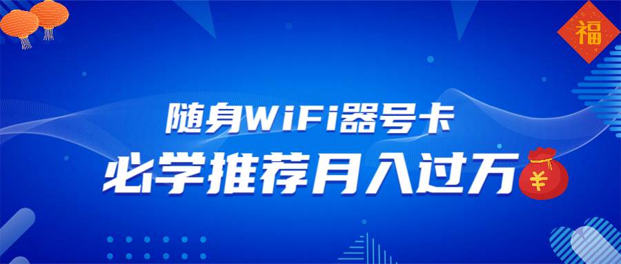 随身WiFi器推广，月入过万的多种变现渠道-无双副业