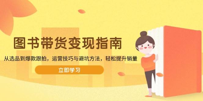 图书带货变现全攻略：选品技巧与爆款运营指南-无双副业