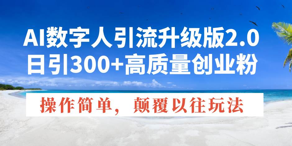 AI数字人2.0升级版：日引300+创业粉，操作简单玩法创新-无双副业