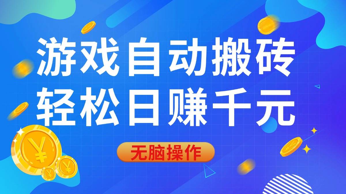 游戏自动搬砖项目，轻松日赚千元，0基础操作指南-无双副业