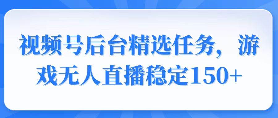 视频号游戏无人直播变现任务，稳定收益150+-无双副业