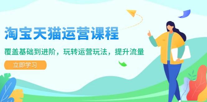淘宝天猫运营课程：从基础到进阶，掌握运营技巧提升流量-无双副业