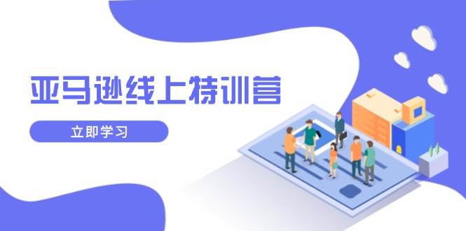 亚马逊线上特训营：新品成长与库存规划，提升品牌推广能力-无双副业
