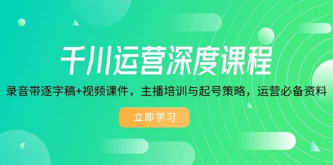 千川运营深度课程：主播培训与起号策略全解析-无双副业