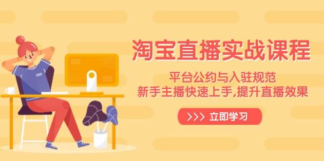淘宝直播实战课程：新手主播快速上手与效果提升指南-无双副业
