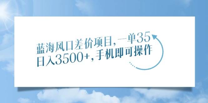 蓝海风口差价项目，手机操作日入3500+-无双副业