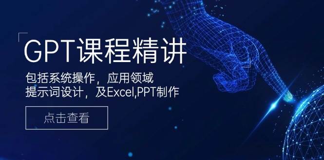 GPT课程精讲：系统操作、应用领域与办公自动化-无双副业
