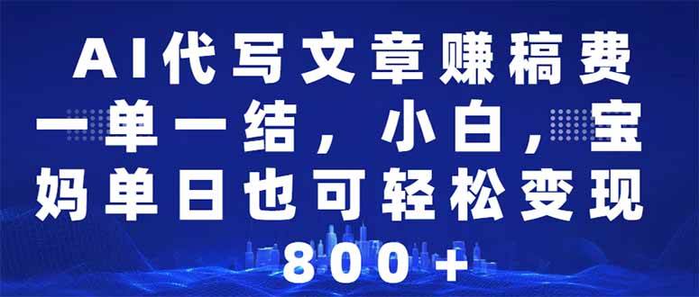 AI代写文章轻松赚稿费，小白宝妈日入500-1000+-无双副业