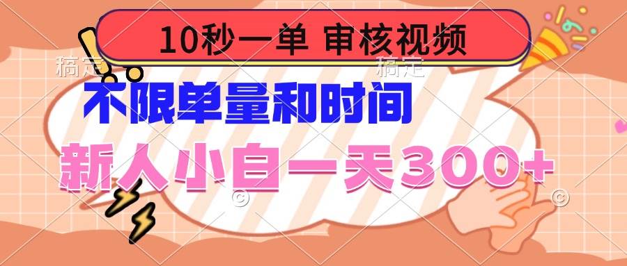 10秒审核视频任务，新手日赚300+不限单量时间-无双副业