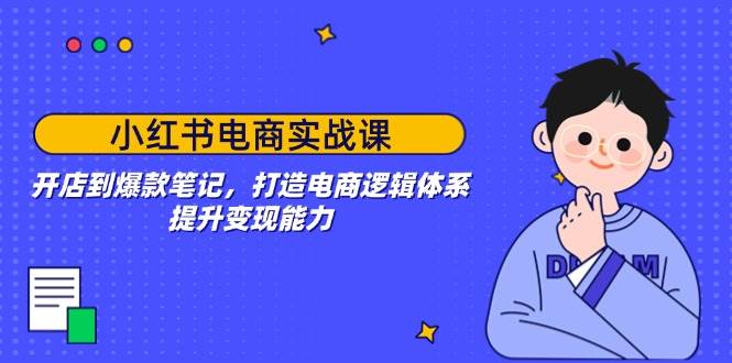 小红书电商实战：从开店到爆款笔记，提升变现能力-无双副业