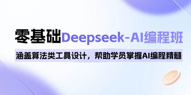 0基础Deepseek-AI编程班，掌握算法工具设计与AI编程精髓-无双副业