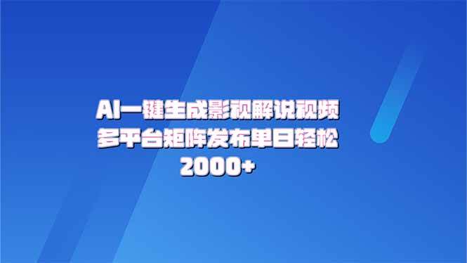 AI一键生成原创影视解说视频，多平台发布轻松变现-无双副业