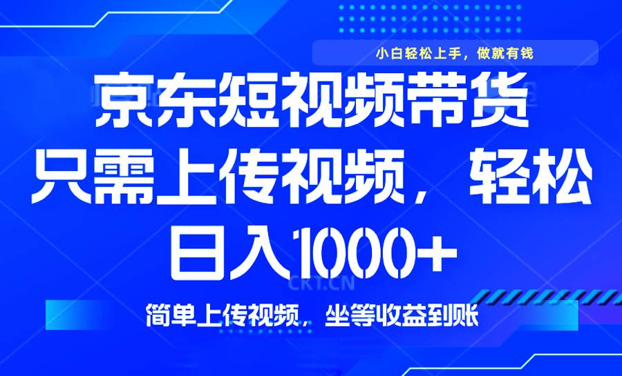 京东短视频带货新风口，轻松日入1000+，无需剪辑操作简单-无双副业