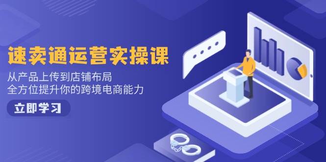 速卖通运营实操课：从产品上传到店铺布局，提升跨境电商能力-无双副业