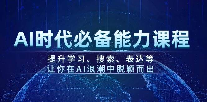 AI时代必备能力课程：提升学习、搜索与表达，助你脱颖而出-无双副业