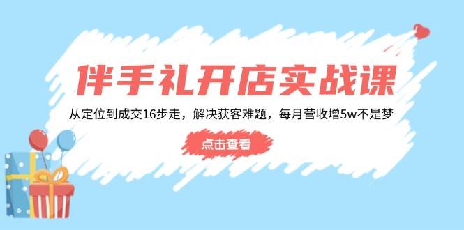 伴手礼开店实战：16步从定位到成交，轻松提升月营收5万+-无双副业