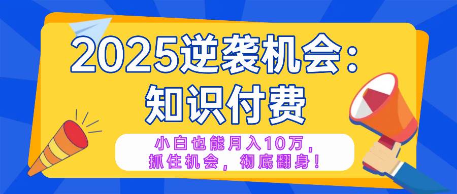 2025年知识付费项目：小白逆袭月入十万的机遇-无双副业