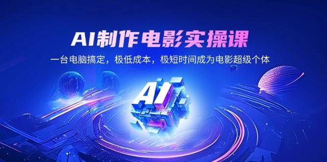 AI制作电影实操课，低成本快速成为电影超级个体-无双副业