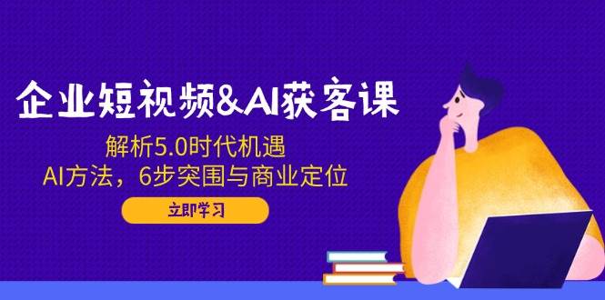 企业短视频与AI获客策略：5.0时代机遇与商业定位解析-无双副业