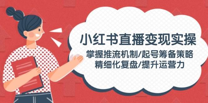 小红书直播变现全攻略：推流机制与运营提升策略-无双副业