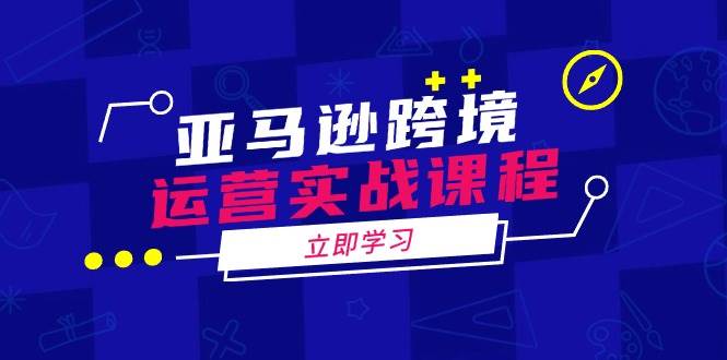 亚马逊跨境运营实战课程：运营、申诉与选品全攻略-无双副业