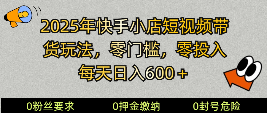 2025快手小店短视频带货模式，零投入高收益日入600+-无双副业