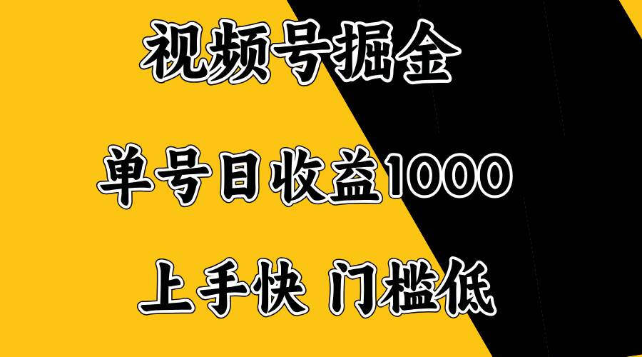 视频号掘金项目：日收益1000+，低门槛易上手-无双副业