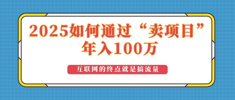 2025年通过“卖项目”实现百万收益的盈利模式解析-无双副业