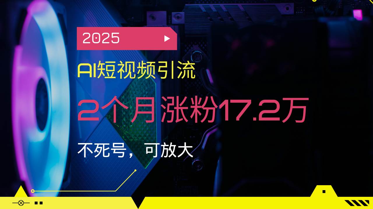 2025年AI短视频引流技巧，2个月涨粉17.2万实战指南-无双副业