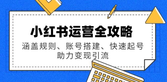 小红书运营全攻略：规则、账号搭建与快速起号技巧-无双副业