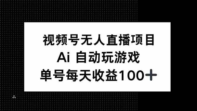 视频号AI游戏无人直播项目，日收益150+稳定可做-无双副业
