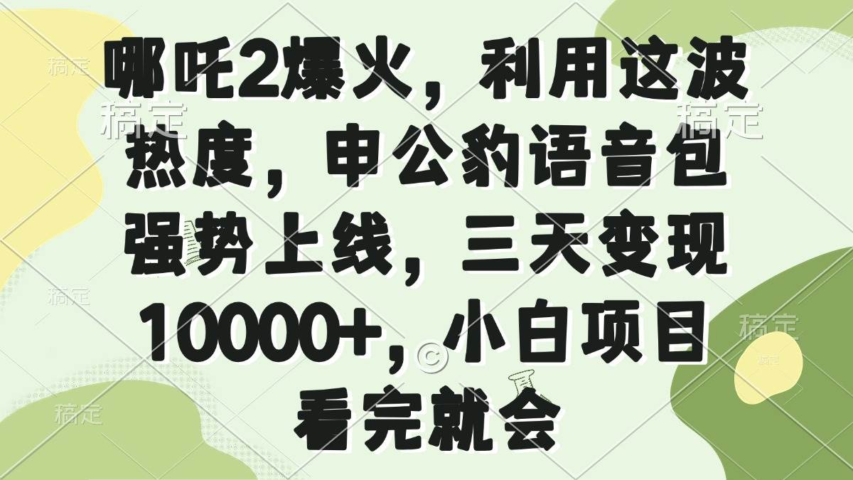 哪吒2热度带动申公豹语音包上线，三天变现破万-无双副业