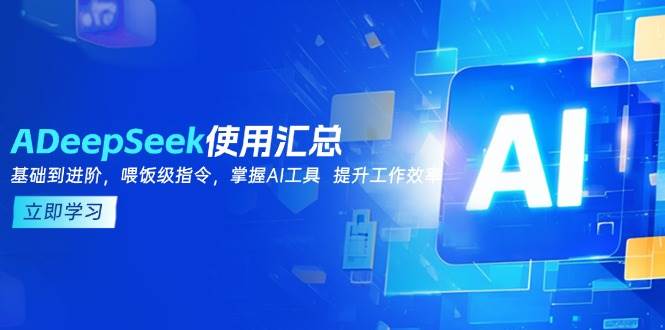 DeepSeek使用全攻略：从基础到进阶，掌握AI工具提升工作效率-无双副业
