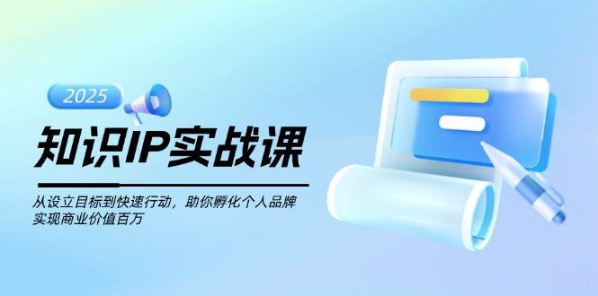 知识IP实战课：从目标设立到快速行动，打造个人品牌实现商业价值-无双副业