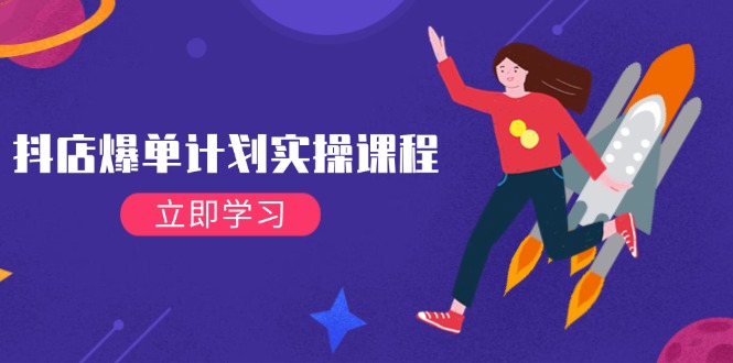 抖店爆单计划实操课程，21天打爆小店从基础到进阶-无双副业
