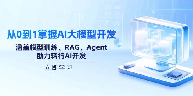 从0到1掌握AI大模型开发，涵盖模型训练与RAG技术-无双副业