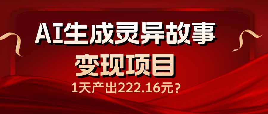 AI生成灵异故事变现项目，日收益222.16元-无双副业