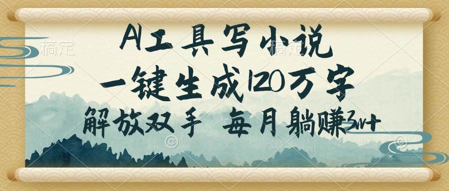 AI工具自动写小说，月入3万+，解放双手轻松创作-无双副业