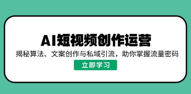 AI短视频创作运营：算法、文案与私域引流全攻略-无双副业