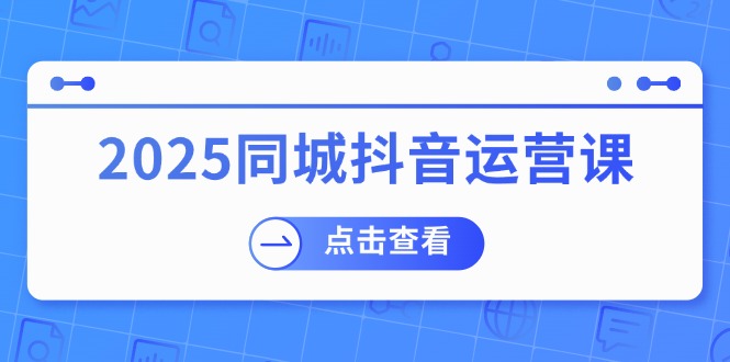 2025同城抖音运营课：实体店盈利与团购策略-无双副业