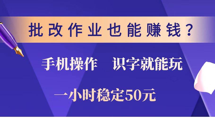 批改作业赚钱项目：0门槛手机操作，一小时稳定50元！-无双副业