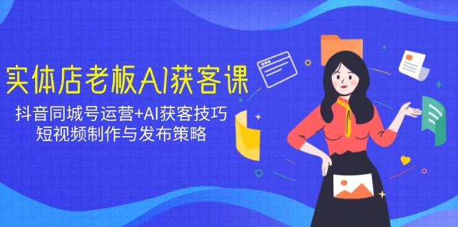 实体店老板抖音同城号运营与AI获客技巧全攻略-无双副业