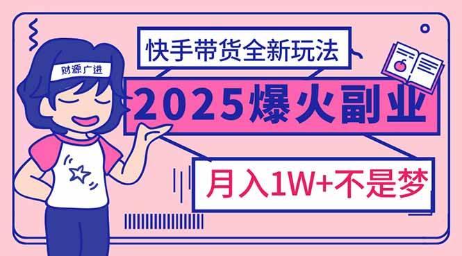 2025年快手带货新玩法，月入过万轻松实现-无双副业