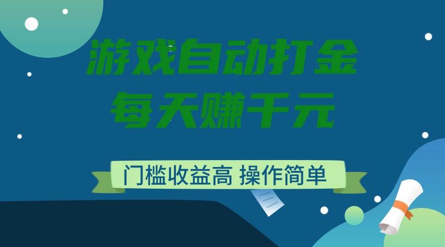 游戏自动打金项目，日赚千元，操作简单收益高-无双副业