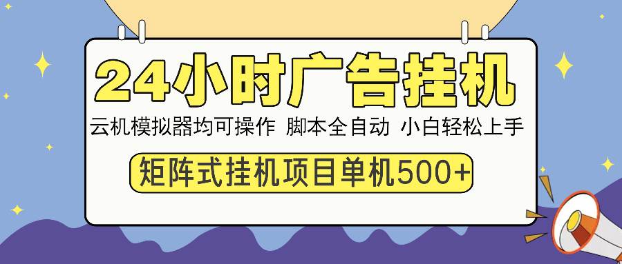 24小时广告挂机项目，单机收益500+，矩阵操作收益倍增-无双副业