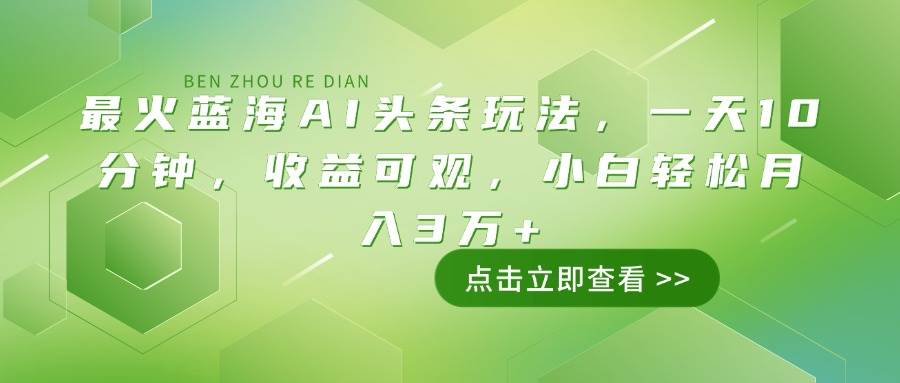 蓝海AI头条玩法：轻松月入3万+，小白也能快速上手-无双副业