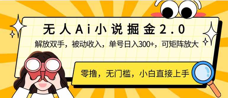 无人Ai小说掘金2.0：解放双手实现被动收入，单号日入300+-无双副业